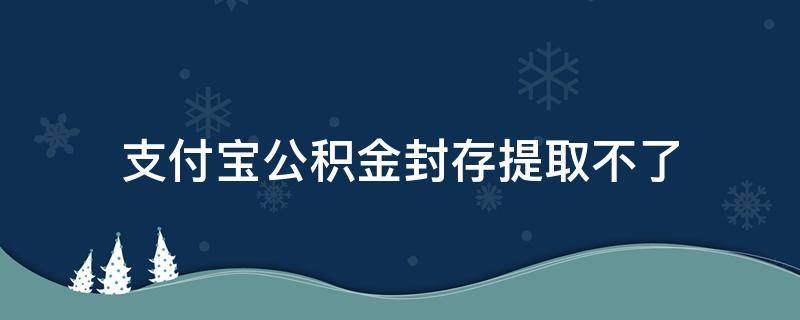 支付宝公积金封存提取不了