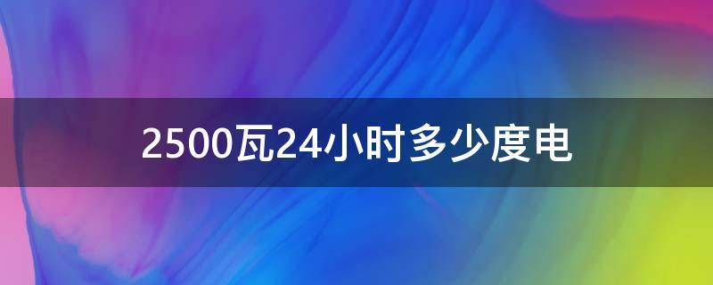 2500瓦24小时多少度电（2500w一小时多少度电多少钱）
