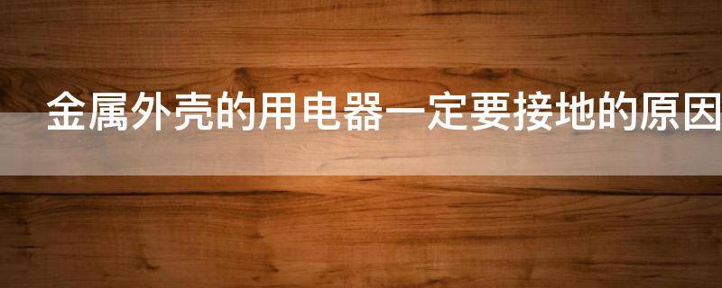 金属外壳的用电器一定要接地的原因 金属外壳的用电器一定要接地的原因是什么