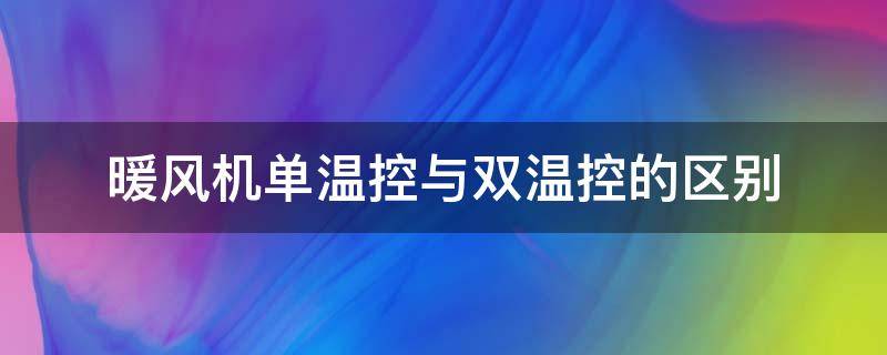 暖风机单温控与双温控的区别（暖风机单温控和双温控哪个好）