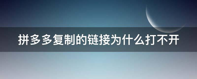 拼多多复制的链接为什么打不开（拼多多复制的链接为什么打不开了）