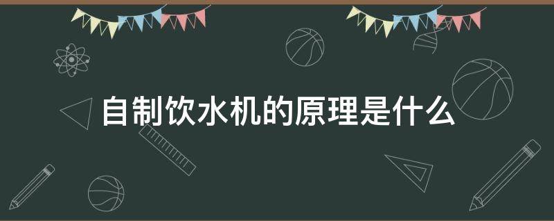 自制饮水机的原理是什么 自制饮水机的原理是什么幼儿园