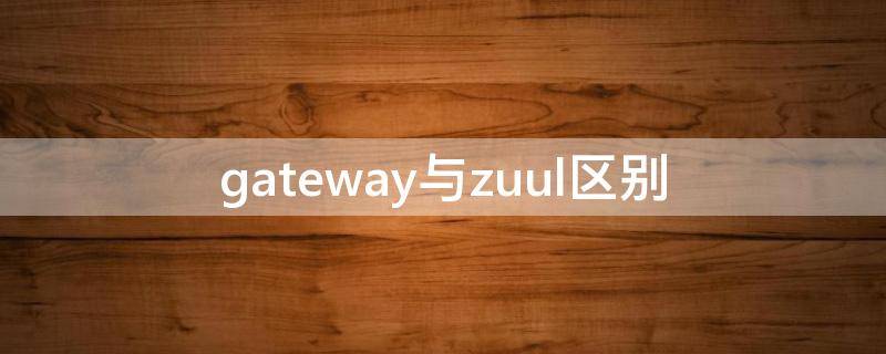 gateway与zuul区别 gateway和router