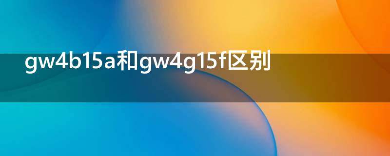gw4b15a和gw4g15f区别 gw4b15a与gw4g15f对比区别