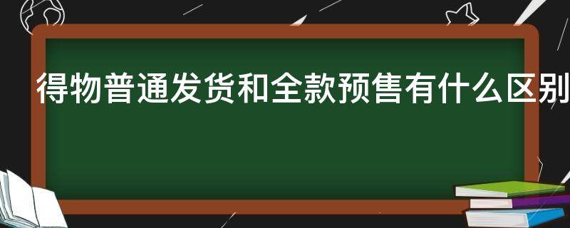 得物普通发货和全款预售有什么区别（得物全新预售和普通发货）