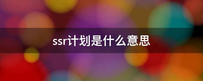 ssr计划是什么意思（ssr计划是什么意思soul）