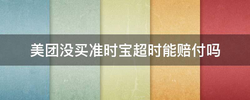 美团没买准时宝超时能赔付吗（美团没买准时宝超时怎么申请赔付）