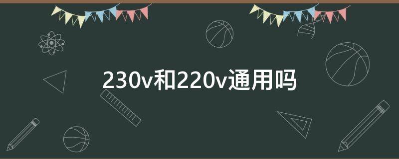 230v和220v通用吗（230v和220v通用吗 频率一样）