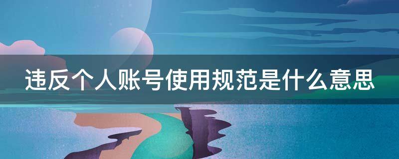 违反个人账号使用规范是什么意思（违反个人账号使用规范是什么意思 无法加入群聊）
