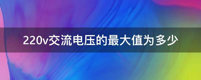 220v交流电压的最大值为多少（220v交流电压的最大值为多少伏）