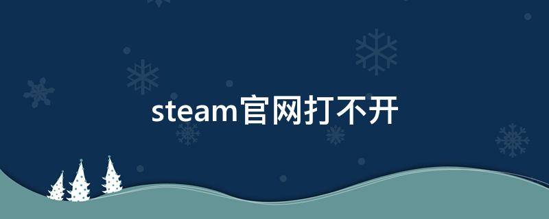 steam官网打不开 steam官网打不开网页怎么办