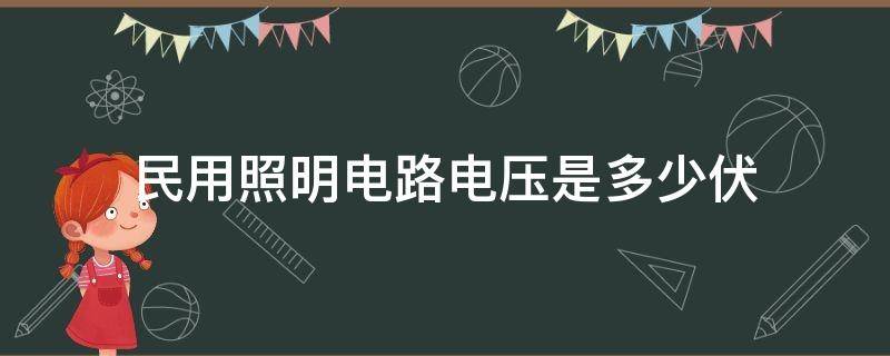 民用照明电路电压是多少伏（民用照明电路电压是多少伏以下）