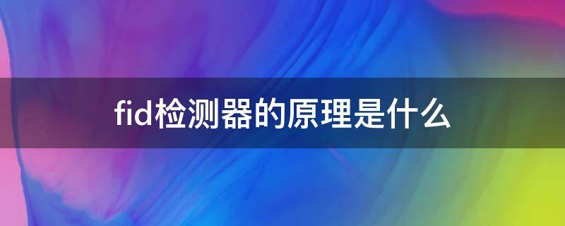fid检测器的原理是什么 fid检测器原理图