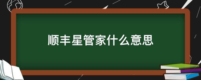 顺丰星管家什么意思（顺丰星管家是用来干什么的）