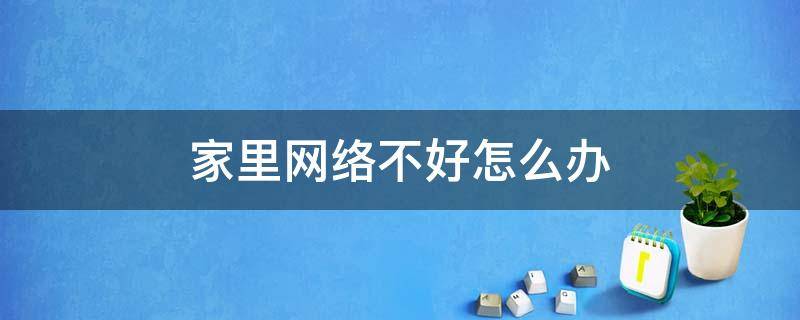 家里网络不好怎么办（手机在家里网络不好怎么办）