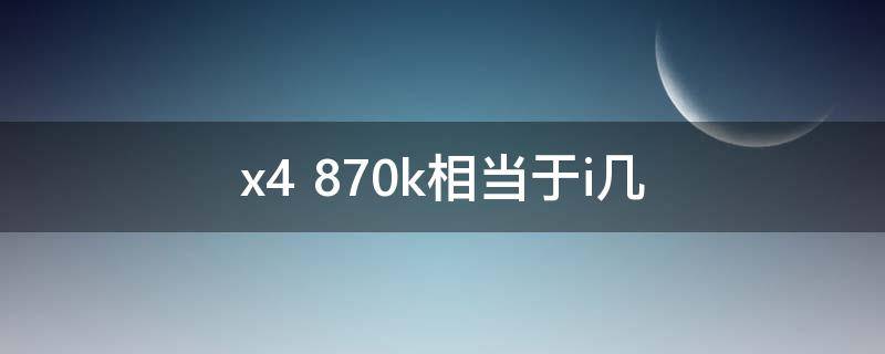 x4 870k相当于i几