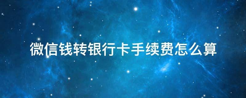 微信钱转银行卡手续费怎么算 微信钱转银行卡收费标准