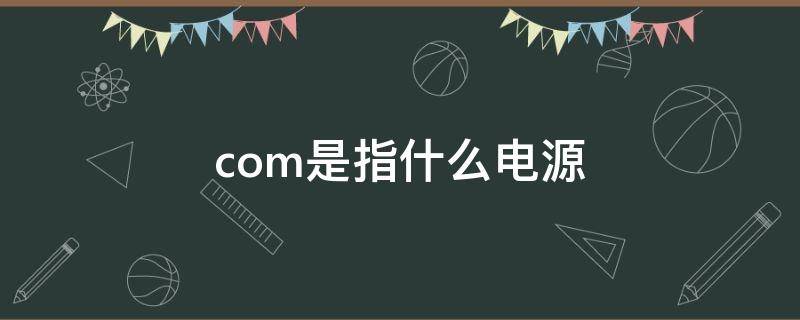 com是指什么电源 电源中com表示什么