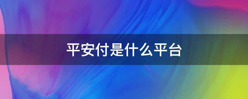 平安付是什么平台（平安付是什么平台扣款安全么）