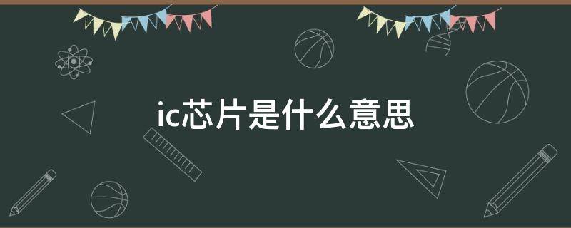 ic芯片是什么意思 什么是芯片,主要有什么作用