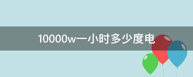 10000w一小时多少度电 16兆瓦一小时发多少度电