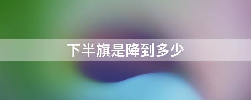 下半旗是降到多少