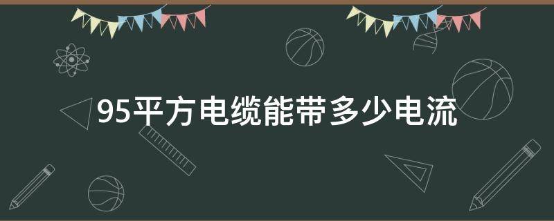 95平方电缆能带多少电流（95平方电缆能带多少电流,多安空气开关）