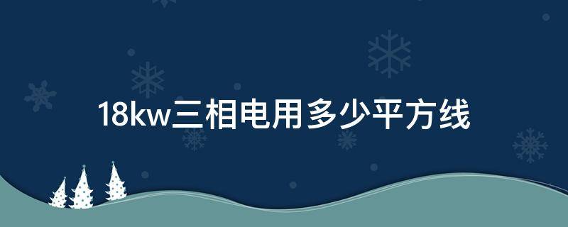 18kw三相电用多少平方线（18kw380v用多大空开）