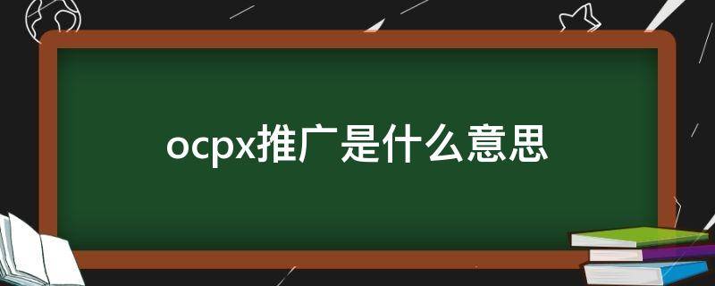 ocpx推广是什么意思 百度推广ocpc是什么意思