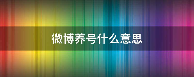微博养号什么意思 微博养号有啥用
