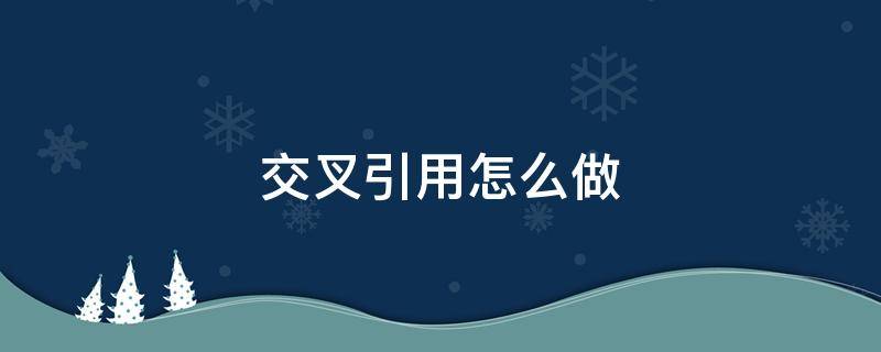 交叉引用怎么做 交叉引用怎么做参考文献wps