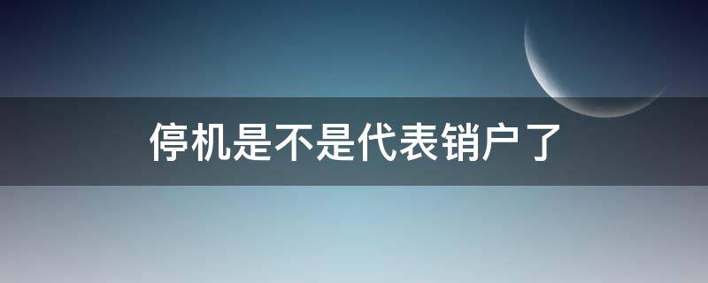 停机是不是代表销户了 怎么确认手机号注销了