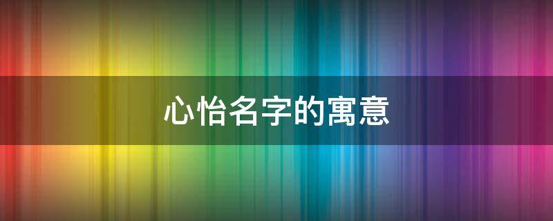 心怡名字的寓意 心怡名字的寓意是什么