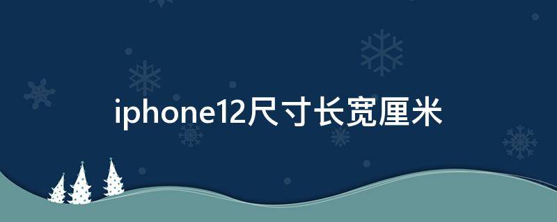 iphone12尺寸长宽厘米（iphone12尺寸长度）