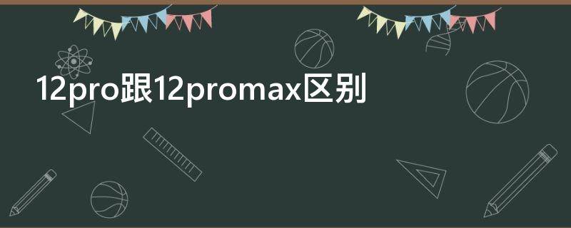 12pro跟12promax区别（12pro跟13哪个值得购买）