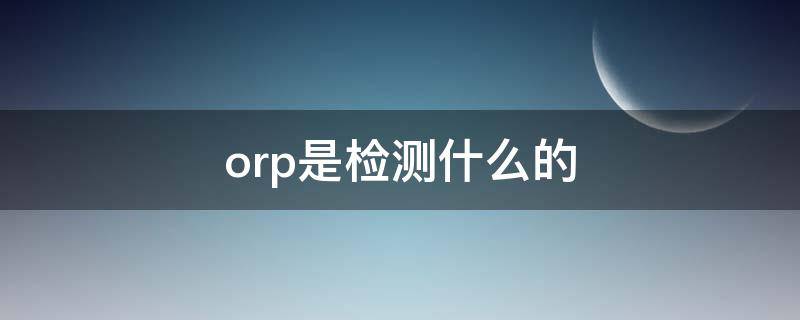 orp是检测什么的（orp正常值是多少）