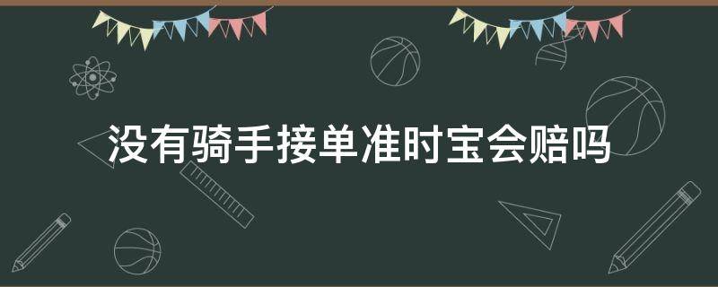 没有骑手接单准时宝会赔吗（没有骑手接单准时宝会赔吗饿了吗）
