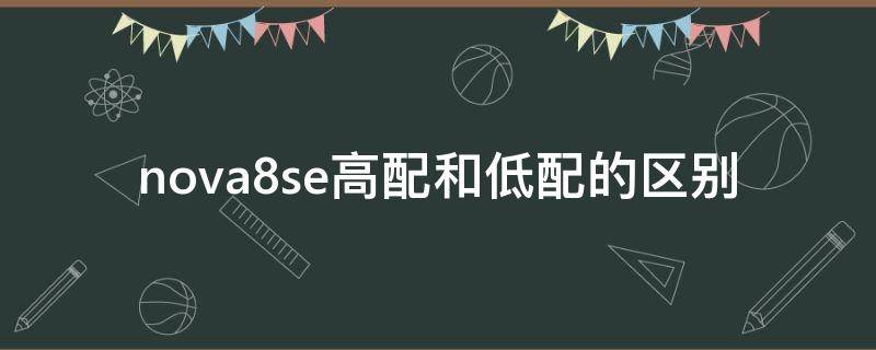 nova8se高配和低配的区别