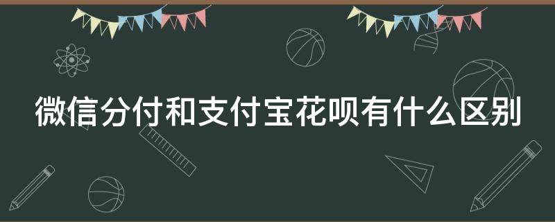 微信分付和支付宝花呗有什么区别 微信的分付跟花呗的区别