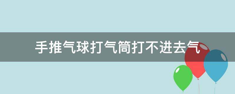 手推气球打气筒打不进去气 手推气球打气筒打不进去气漏气