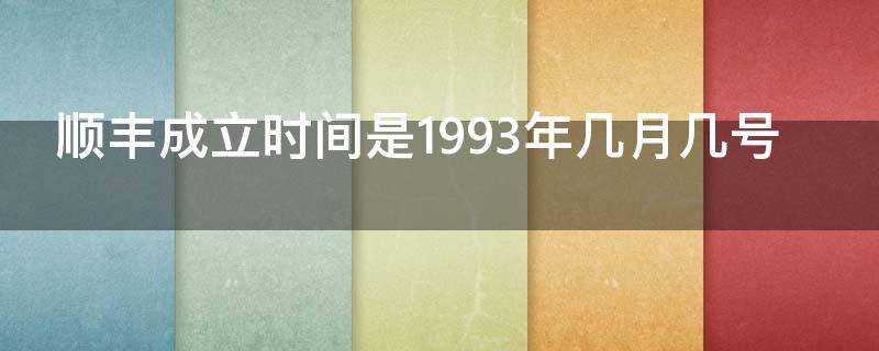 顺丰成立时间是1993年几月几号（顺丰成立时间是1993年几月几号开始）