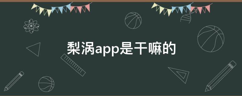 梨涡app是干嘛的（梨涡软件干啥的）
