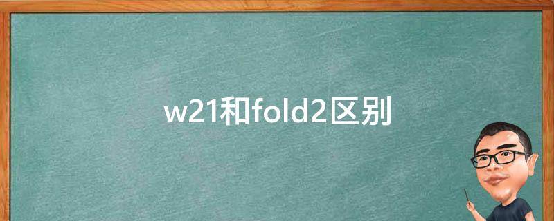 w21和fold2区别 w21和fold2区别哪个好