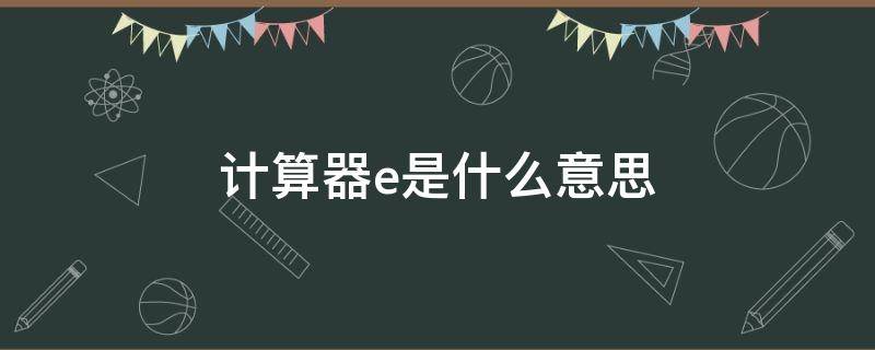 计算器e是什么意思（苹果计算器e是什么意思）