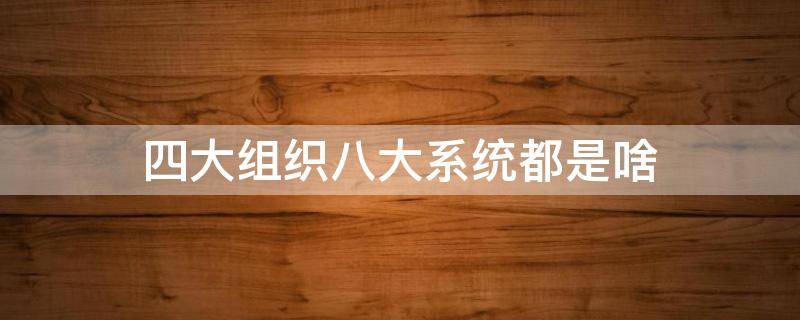四大组织八大系统都是啥 四大组织排序