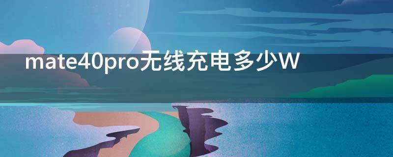 mate40pro无线充电多少W mate40PRO无线充电多少w?