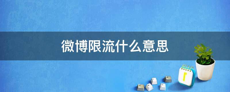 微博限流什么意思 微博限流什么意思,关注不了
