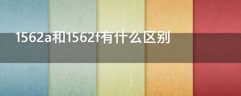 1562a和1562f有什么区别 1562a和1562f那个好