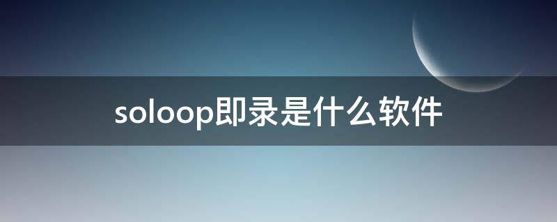 soloop即录是什么软件