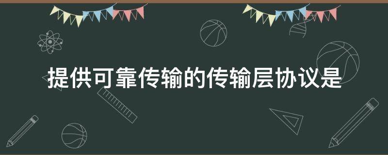 提供可靠传输的传输层协议是 提供可靠传输的传输层协议是什么?